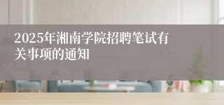 2025年湘南学院招聘笔试有关事项的通知