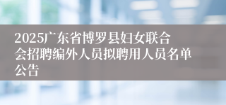 2025广东省博罗县妇女联合会招聘编外人员拟聘用人员名单公告