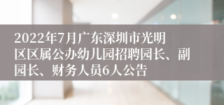 2022年7月广东深圳市光明区区属公办幼儿园招聘园长、副园长、财务人员6人公告