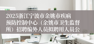 2025浙江宁波市余姚市疾病预防控制中心（余姚市卫生监督所）招聘编外人员拟聘用人员公示