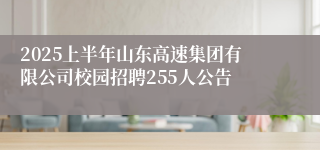2025上半年山东高速集团有限公司校园招聘255人公告