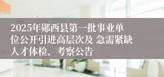 2025年郧西县第一批事业单位公开引进高层次及 急需紧缺人才体检、考察公告