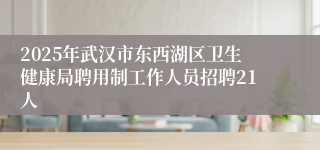 2025年武汉市东西湖区卫生健康局聘用制工作人员招聘21人