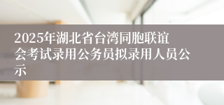 2025年湖北省台湾同胞联谊会考试录用公务员拟录用人员公示