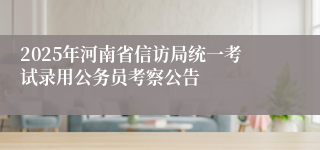 2025年河南省信访局统一考试录用公务员考察公告