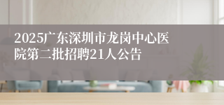 2025广东深圳市龙岗中心医院第二批招聘21人公告