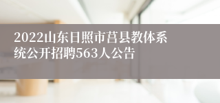 2022山东日照市莒县教体系统公开招聘563人公告