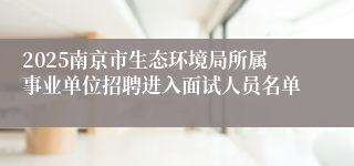 2025南京市生态环境局所属事业单位招聘进入面试人员名单