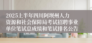 2025上半年四川阿坝州人力资源和社会保障局考试招聘事业单位笔试总成绩和笔试排名公告