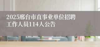 2025邢台市直事业单位招聘工作人员114人公告