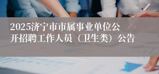 2025济宁市市属事业单位公开招聘工作人员（卫生类）公告