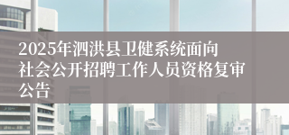 2025年泗洪县卫健系统面向社会公开招聘工作人员资格复审公告