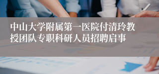 中山大学附属第一医院付清玲教授团队专职科研人员招聘启事