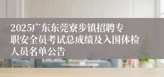 2025广东东莞寮步镇招聘专职安全员考试总成绩及入围体检人员名单公告