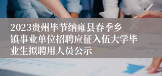 2023贵州毕节纳雍县春季乡镇事业单位招聘应征入伍大学毕业生拟聘用人员公示