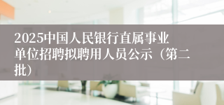 2025中国人民银行直属事业单位招聘拟聘用人员公示（第二批）