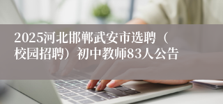 2025河北邯郸武安市选聘（校园招聘）初中教师83人公告