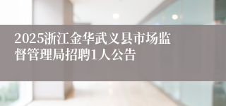 2025浙江金华武义县市场监督管理局招聘1人公告