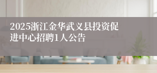 2025浙江金华武义县投资促进中心招聘1人公告