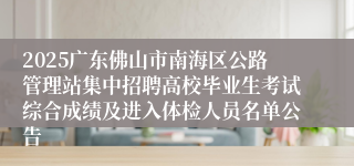 2025广东佛山市南海区公路管理站集中招聘高校毕业生考试综合成绩及进入体检人员名单公告