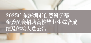 2025广东深圳市自然科学基金委员会招聘高校毕业生综合成绩及体检人选公告