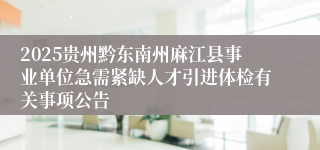 2025贵州黔东南州麻江县事业单位急需紧缺人才引进体检有关事项公告