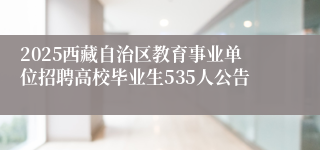 2025西藏自治区教育事业单位招聘高校毕业生535人公告