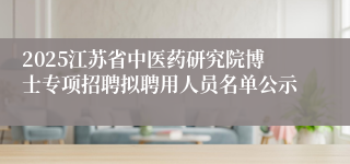 2025江苏省中医药研究院博士专项招聘拟聘用人员名单公示