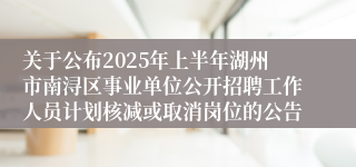 关于公布2025年上半年湖州市南浔区事业单位公开招聘工作人员计划核减或取消岗位的公告