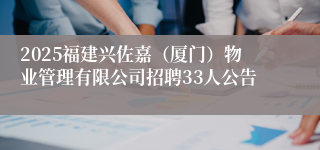 2025福建兴佐嘉（厦门）物业管理有限公司招聘33人公告