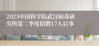 2025中国科学院武汉病毒研究所第二季度招聘17人启事