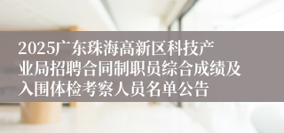 2025广东珠海高新区科技产业局招聘合同制职员综合成绩及入围体检考察人员名单公告