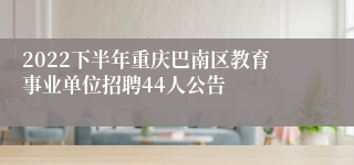 2022下半年重庆巴南区教育事业单位招聘44人公告