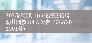 2025浙江舟山市定海区招聘幼儿园教师4人公告（定教202501号）