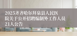 2025齐齐哈尔拜泉县人民医院关于公开招聘编制外工作人员21人公告