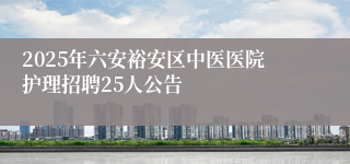 2025年六安裕安区中医医院护理招聘25人公告