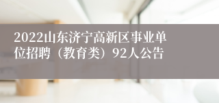 2022山东济宁高新区事业单位招聘（教育类）92人公告