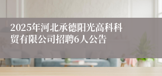 2025年河北承德阳光高科科贸有限公司招聘6人公告