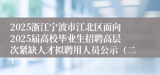 2025浙江宁波市江北区面向2025届高校毕业生招聘高层次紧缺人才拟聘用人员公示（二）