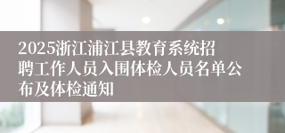 2025浙江浦江县教育系统招聘工作人员入围体检人员名单公布及体检通知