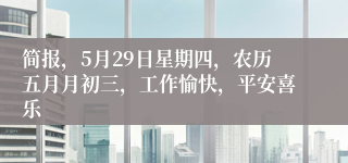 简报，5月29日星期四，农历五月月初三，工作愉快，平安喜乐