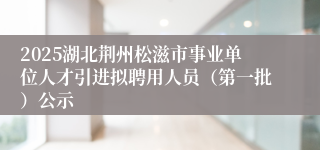 2025湖北荆州松滋市事业单位人才引进拟聘用人员（第一批）公示