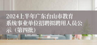 2024上半年广东台山市教育系统事业单位招聘拟聘用人员公示（第四批）