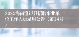 2025海南澄迈县招聘事业单位工作人员录用公告（第14号）