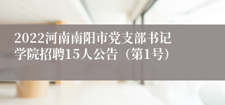 2022河南南阳市党支部书记学院招聘15人公告（第1号）