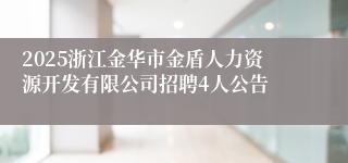 2025浙江金华市金盾人力资源开发有限公司招聘4人公告