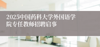 2025中国药科大学外国语学院专任教师招聘启事