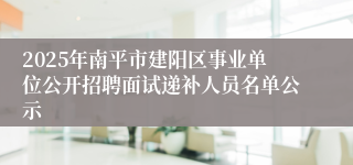 2025年南平市建阳区事业单位公开招聘面试递补人员名单公示
