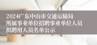 2024广东中山市交通运输局所属事业单位招聘事业单位人员拟聘用人员名单公示