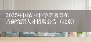 2025中国农业科学院蔬菜花卉研究所人才招聘公告（北京）